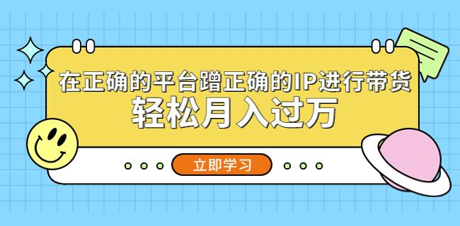 在正确的平台蹭正确的IP进行带货，轻松月入过万-吾爱自习网