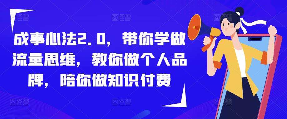 成事心法2.0，带你学做流量思维，教你做个人品牌，陪你做知识付费-吾爱自习网