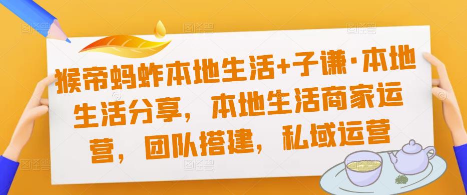 猴帝蚂蚱本地生活+子谦·本地生活分享，本地生活商家运营，团队搭建，私域运营-吾爱自习网