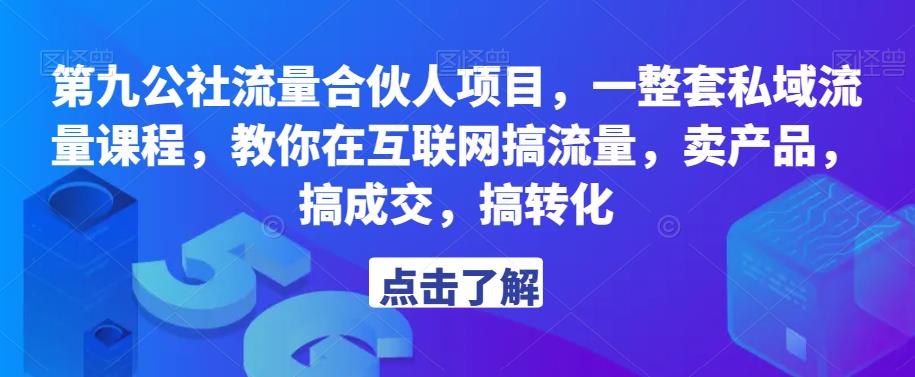 第九公社流量合伙人项目，一整套私域流量课程，教你在互联网搞流量，卖产品，搞成交，搞转化-吾爱自习网