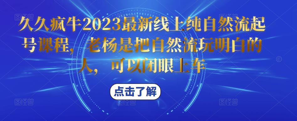 久久疯牛2023最新线上纯自然流起号课程，老杨是把自然流玩明白的人，可以闭眼上车-吾爱自习网