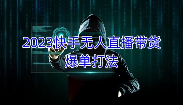 2023快手无人直播带货爆单教程，正规合法，长期稳定，可批量放大操作-吾爱自习网