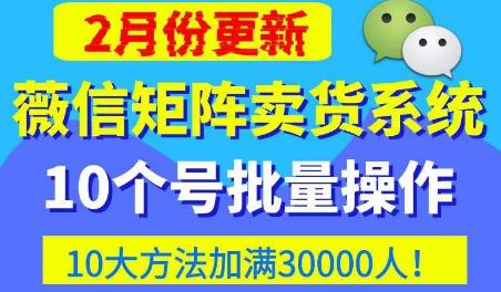 微信矩阵卖货系统，多线程批量养10个微信号，10种加粉落地方法，快速加满3W人卖货！-吾爱自习网