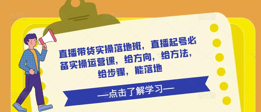 直播带货实操落地班，直播起号必备实操运营课，给方向，给方法，给步骤，能落地插图