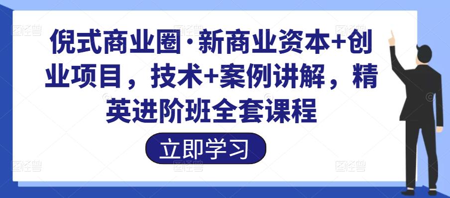 倪式商业圈·新商业资本+创业项目，技术+案例讲解，精英进阶班全套课程插图