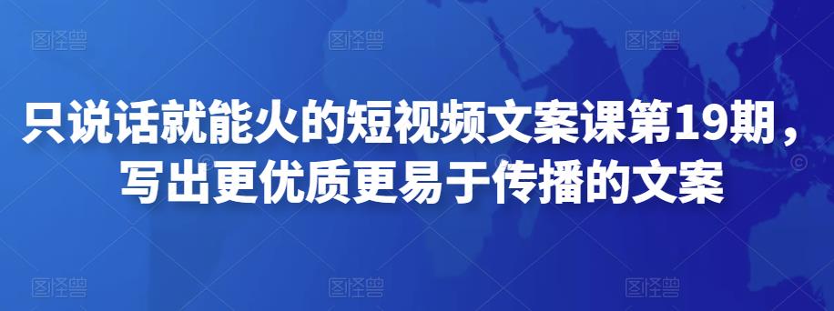 只说话就能火的短视频文案课第19期，写出更优质更易于传播的文案插图