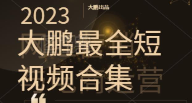 2023大鹏短视频运营最全合集适合0基础小白，短视频潮流热浪等你加入插图