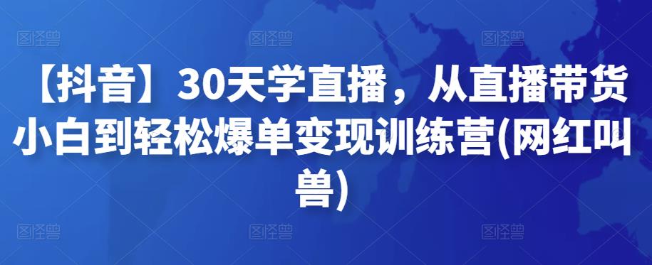 【抖音】30天学直播，从直播带货小白到轻松爆单变现训练营(网红叫兽)插图