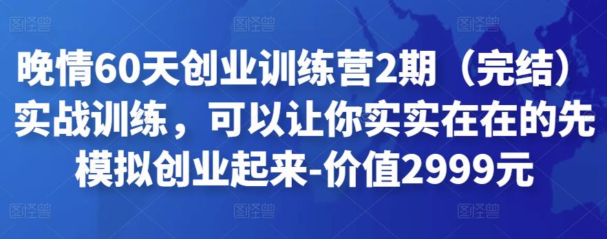 晚情60天创业训练营2期（完结）实战训练，可以让你实实在在的先模拟创业起来-价值2999元插图