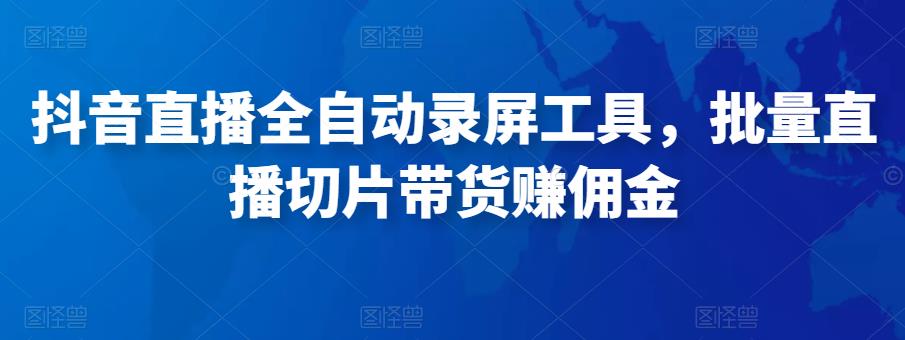 抖音直播全自动录屏工具，批量直播切片带货赚佣金（软件+使用教程）插图