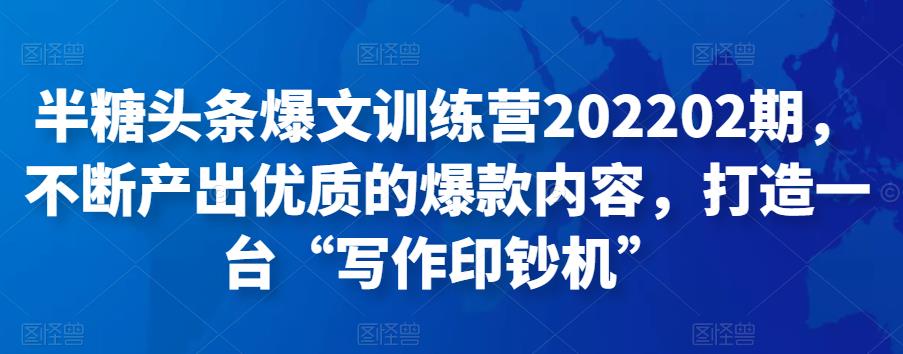 半糖头条爆文训练营202202期，不断产出优质的爆款内容，打造一台“写作印钞机”插图