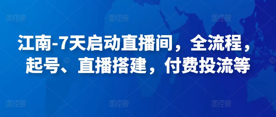 江南-7天启动直播间，全流程，​起号、直播搭建，付费投流等插图