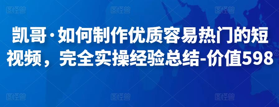 凯哥·如何制作优质容易热门的短视频，完全实操经验总结-价值598元-吾爱自习网