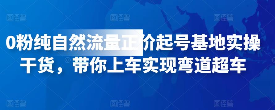 0粉纯自然流量正价起号基地实操干货，带你上车实现弯道超车-吾爱自习网