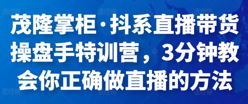 茂隆掌柜·抖系直播带货操盘手特训营，3分钟教会你正确做直播的方法插图