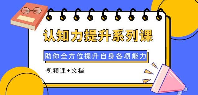 认知力提升系列课：助你全方位提升自身各项能力（视频课+文档）-吾爱自习网