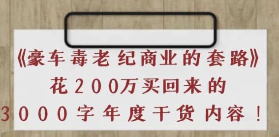 《豪车毒老纪商业的套路》花200万买回来的，3000字年度干货内容