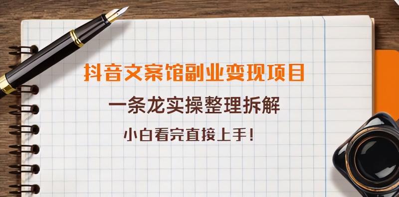 抖音文案馆副业变现项目，一条龙实操整理拆解，小白看完直接上手