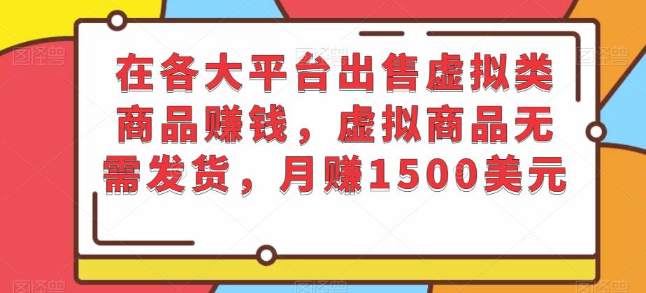 在各大平台出售虚拟类商品赚钱，虚拟商品无需发货，月赚1500美元-吾爱自习网