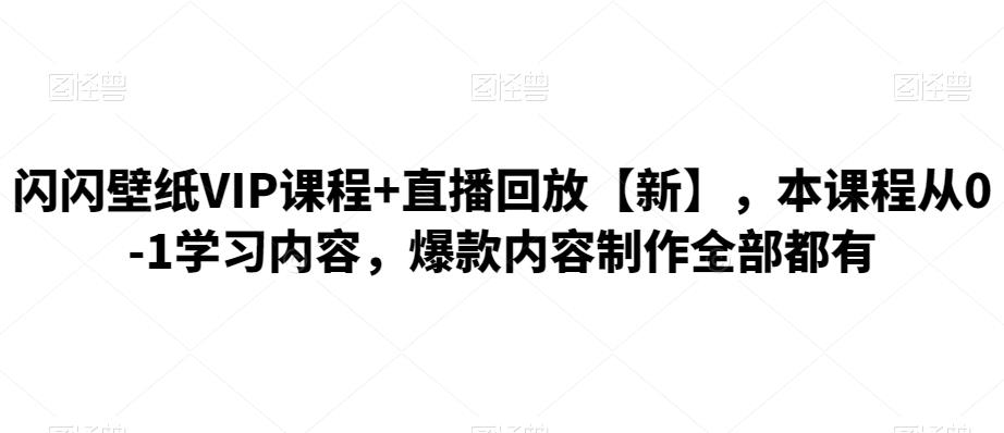 闪闪壁纸VIP课程+直播回放【新】，本课程从0-1学习内容，爆款内容制作全部都有-吾爱自习网