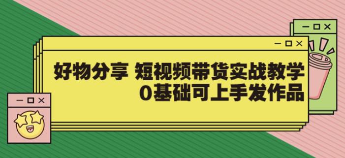 【大鱼老师】好物分享短视频带货实战教学，0基础可上手发作品-吾爱自习网