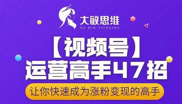 大敏思维-视频号运营高手47招，让你快速成为涨粉变现高手-吾爱自习网