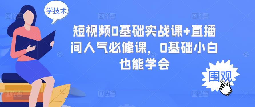 短视频0基础实战课+直播间人气必修课，0基础小白也能学会-吾爱自习网