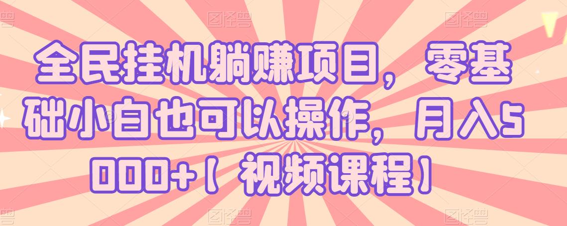 全民挂机躺赚项目，零基础小白也可以操作，月入5000+【视频课程】