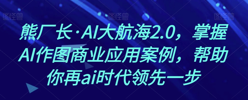 熊厂长·AI大航海2.0，掌握AI作图商业应用案例，帮助你再ai时代领先一步插图