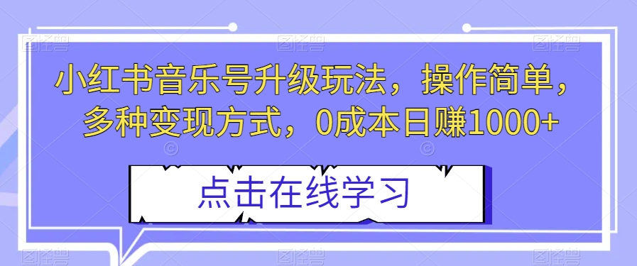 小红书音乐号升级玩法，操作简单，多种变现方式，0成本日赚1000+【揭秘】-吾爱自习网