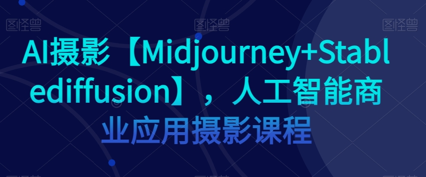 AI摄影【Midjourney+Stablediffusion】，人工智能商业应用摄影课程插图