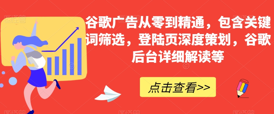 谷歌广告从零到精通，包含关键词筛选，登陆页深度策划，谷歌后台详细解读等-吾爱自习网