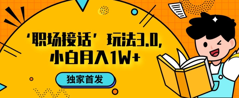 职场接话3.0玩法，小白易上手，暴力变现月入1w【揭秘】-吾爱自习网