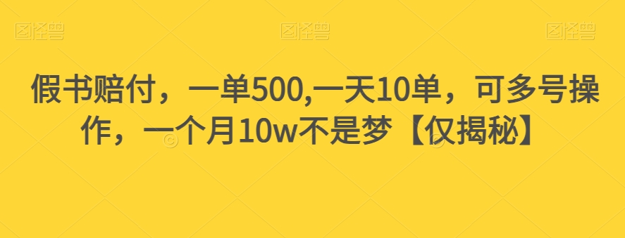 假书赔付，一单500,一天10单，可多号操作，一个月10w不是梦【仅揭秘】