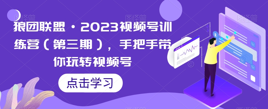 狼团联盟·2023视频号训练营（第三期），手把手带你玩转视频号插图