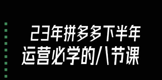 大牙·23年下半年拼多多运营必学的八节课（18节完整）插图