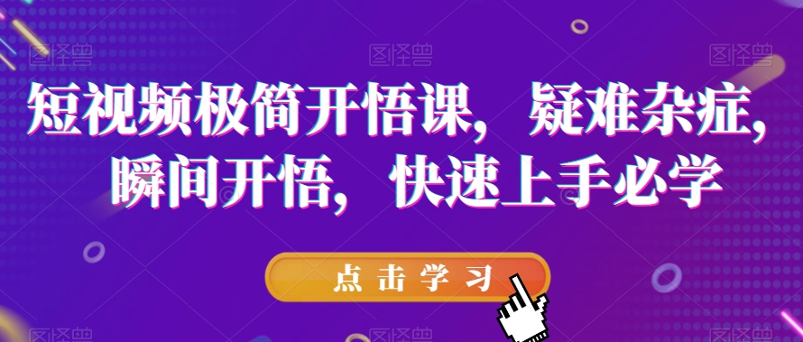 短视频极简开悟课，​疑难杂症，瞬间开悟，快速上手必学-吾爱自习网