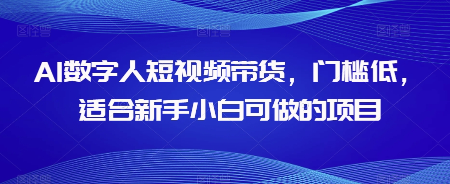 AI数字人短视频带货，门槛低，适合新手小白可做的项目-吾爱自习网