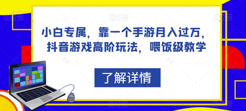 小白专属，靠一个手游月入过万，抖音游戏高阶玩法，喂饭级教学-吾爱自习网