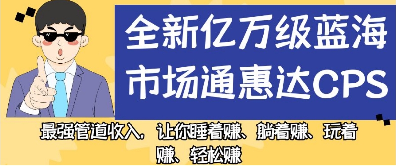 全新亿万级蓝海市场通惠达cps，最强管道收入，让你睡着赚、躺着赚、玩着赚、轻松赚【揭秘】-吾爱自习网