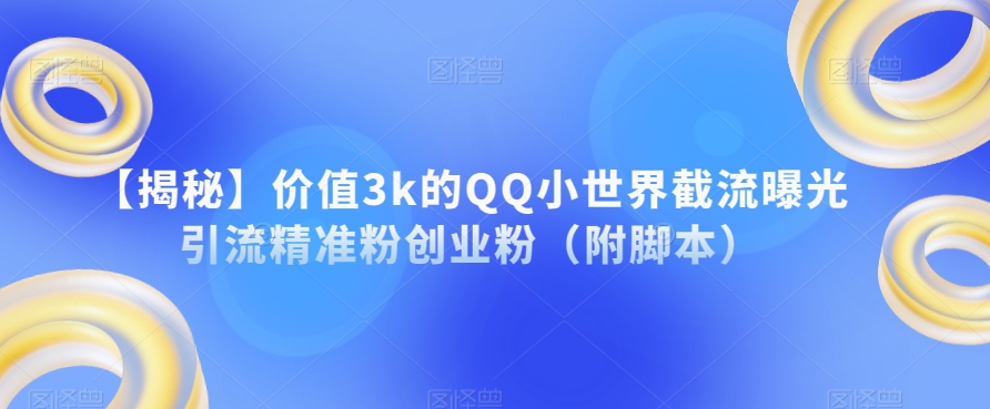 【揭秘】价值3k的QQ小世界截流曝光引流精准粉创业粉（附脚本）