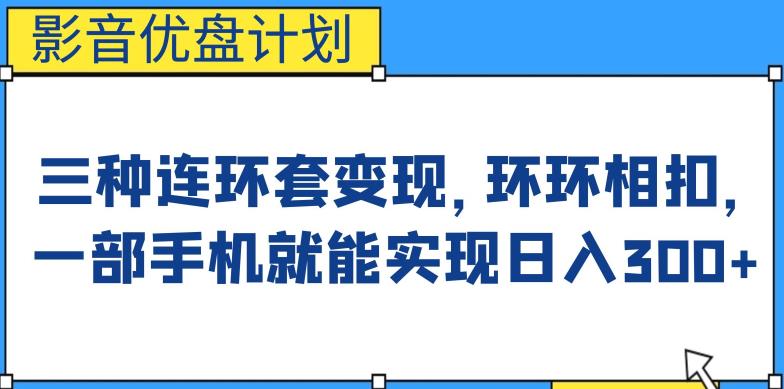 影音优盘计划，三种连环套变现方式，环环相扣，一部手机就能实现日入300+【揭秘】-吾爱自习网