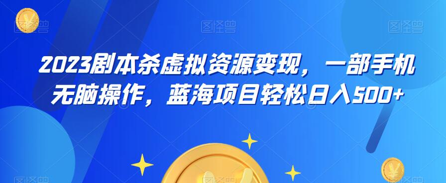 云逸·2023剧本杀虚拟资源变现，一部手机无脑操作，蓝海项目轻松日入500+-吾爱自习网