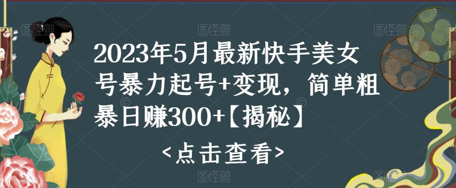 2023年5月最新快手美女号暴力起号+变现，简单粗暴日赚300+【揭秘】-吾爱自习网