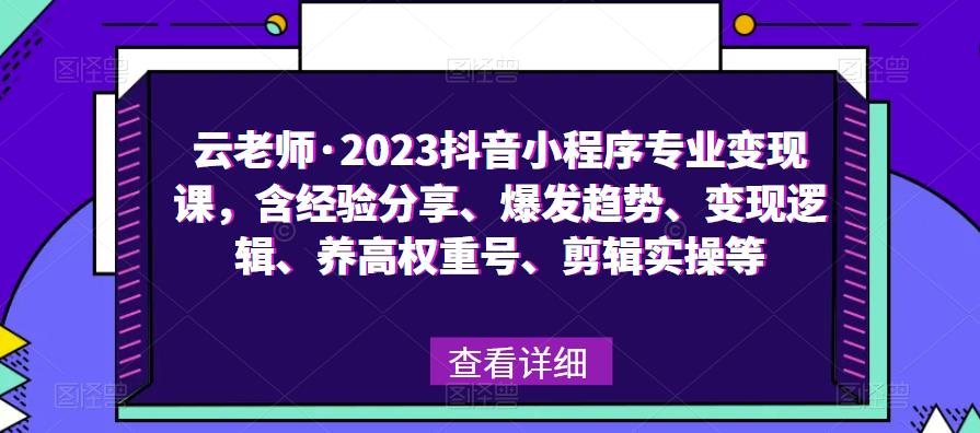 云老师·2023抖音小程序专业变现课，含经验分享、爆发趋势、变现逻辑、养高权重号、剪辑实操等-吾爱自习网