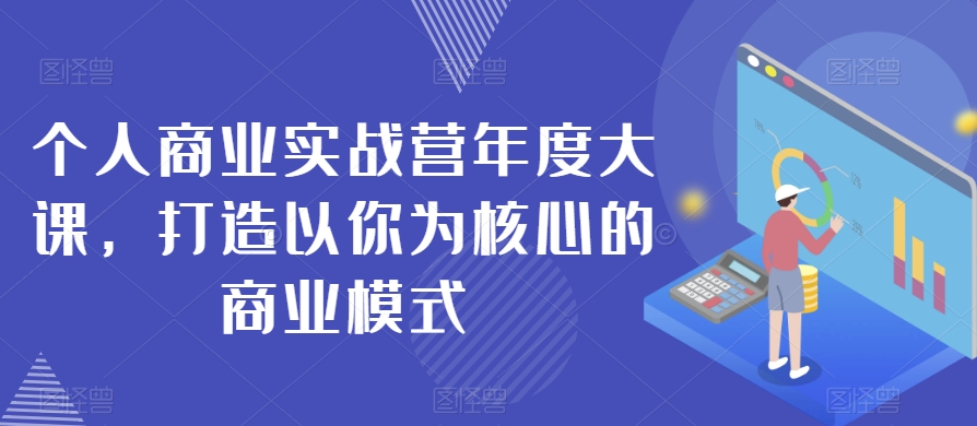 个人商业实战营年度大课，打造以你为核心的商业模式-吾爱自习网