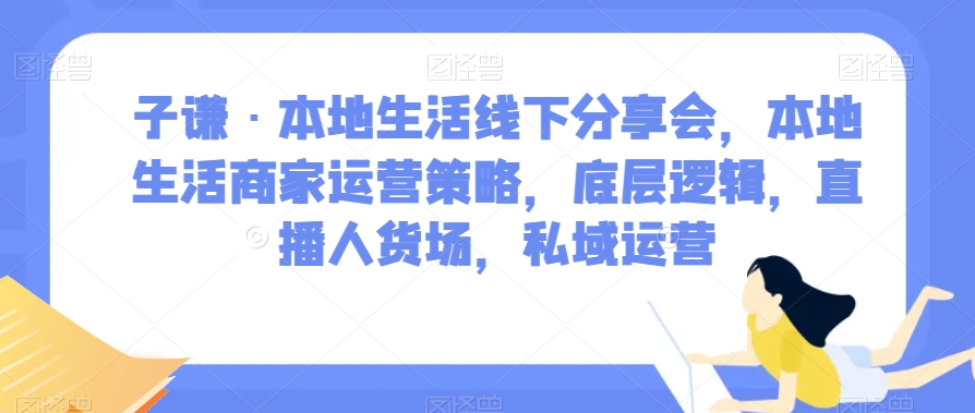 子谦·本地生活线下分享会，本地生活商家运营策略，底层逻辑，直播人货场，私域运营插图