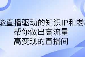 （6903期）某付费课-赋能直播驱动的知识IP和老板，帮你做出高流量、高变现的直播间