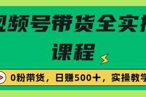 （6651期）收费1980的视频号带货保姆级全实操教程，0粉带货