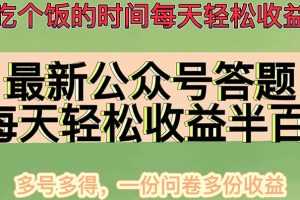 （4435期）最新公众号答题项目，每天轻松破百，多号多得，一分问卷多份收益(视频教程)